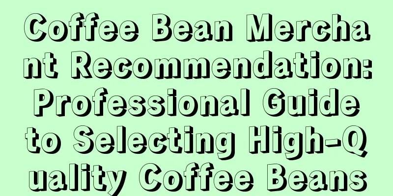 Coffee Bean Merchant Recommendation: Professional Guide to Selecting High-Quality Coffee Beans