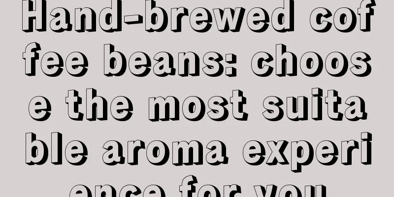 Hand-brewed coffee beans: choose the most suitable aroma experience for you