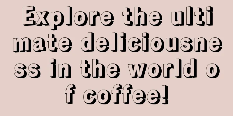 Explore the ultimate deliciousness in the world of coffee!