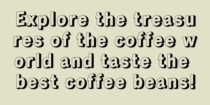 Explore the treasures of the coffee world and taste the best coffee beans!