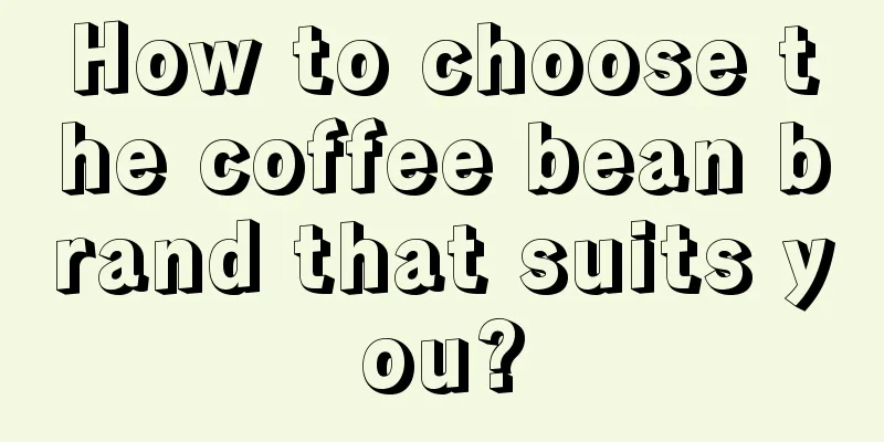 How to choose the coffee bean brand that suits you?