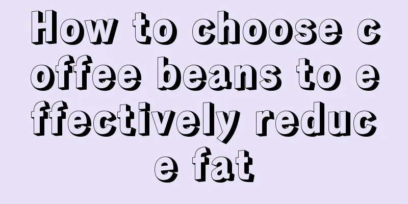 How to choose coffee beans to effectively reduce fat