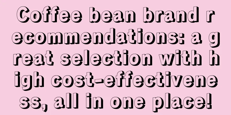 Coffee bean brand recommendations: a great selection with high cost-effectiveness, all in one place!