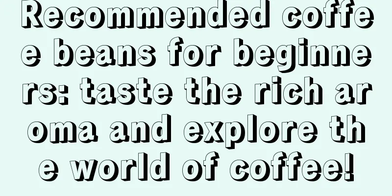 Recommended coffee beans for beginners: taste the rich aroma and explore the world of coffee!