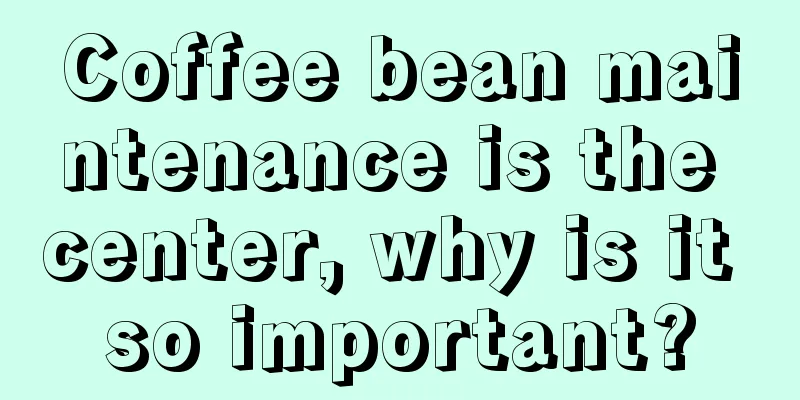Coffee bean maintenance is the center, why is it so important?
