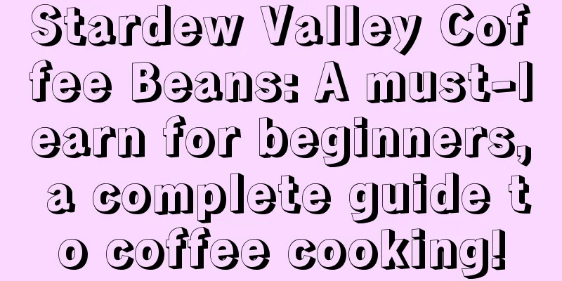 Stardew Valley Coffee Beans: A must-learn for beginners, a complete guide to coffee cooking!