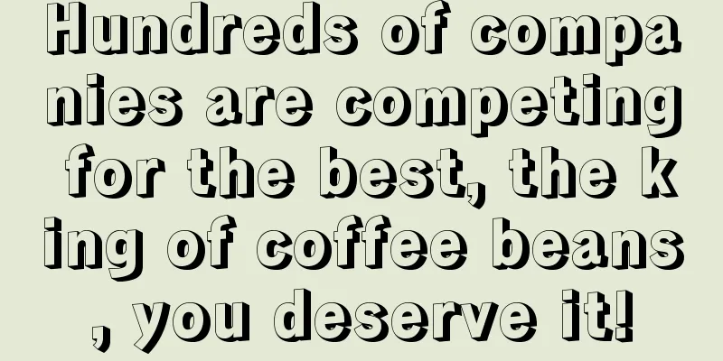 Hundreds of companies are competing for the best, the king of coffee beans, you deserve it!