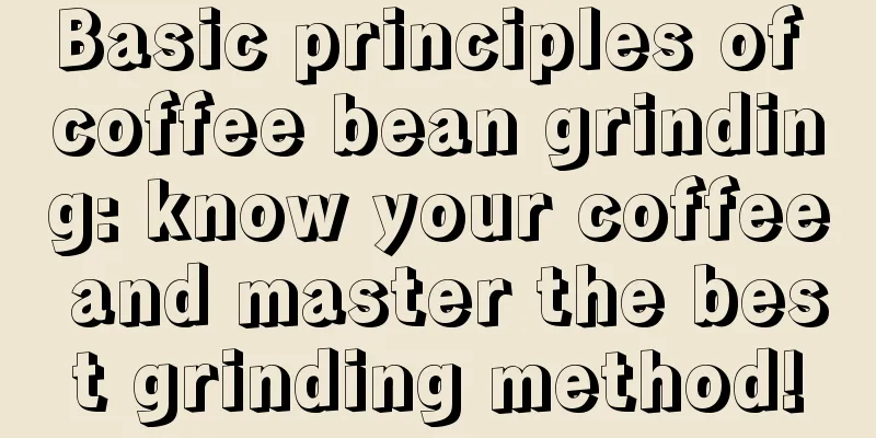 Basic principles of coffee bean grinding: know your coffee and master the best grinding method!