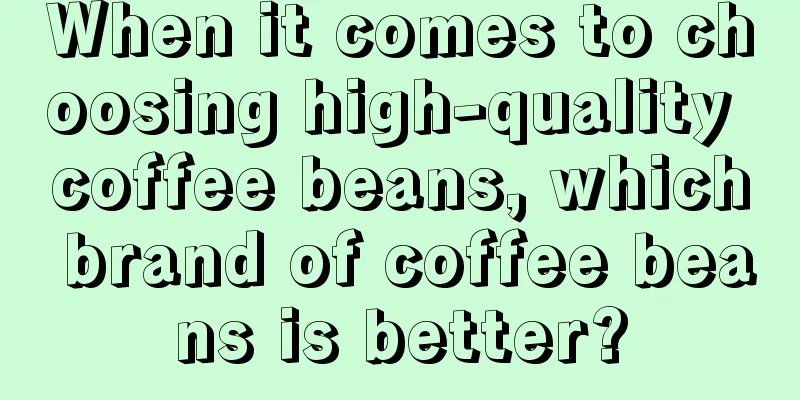 When it comes to choosing high-quality coffee beans, which brand of coffee beans is better?