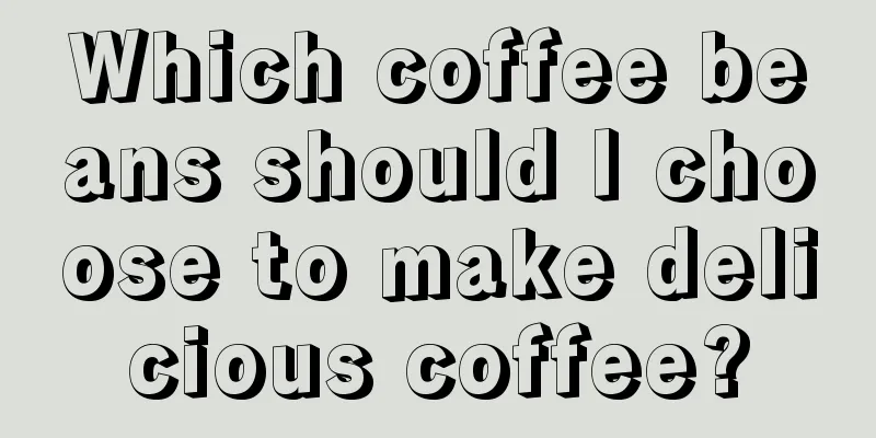 Which coffee beans should I choose to make delicious coffee?