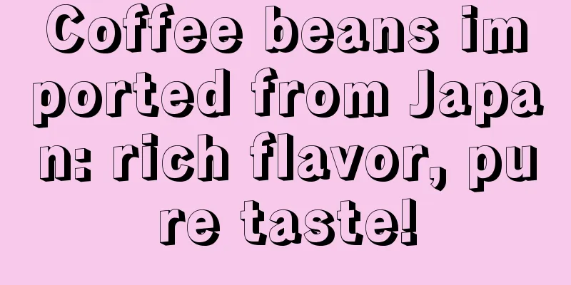 Coffee beans imported from Japan: rich flavor, pure taste!