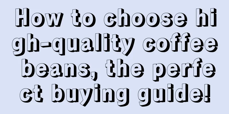 How to choose high-quality coffee beans, the perfect buying guide!