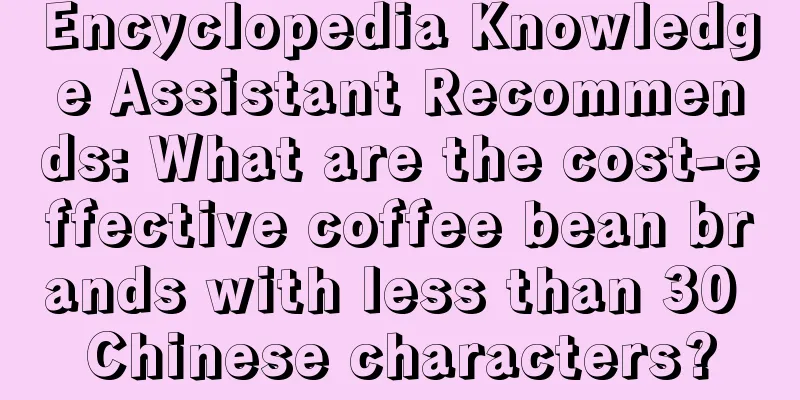 Encyclopedia Knowledge Assistant Recommends: What are the cost-effective coffee bean brands with less than 30 Chinese characters?