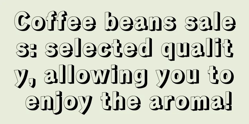 Coffee beans sales: selected quality, allowing you to enjoy the aroma!
