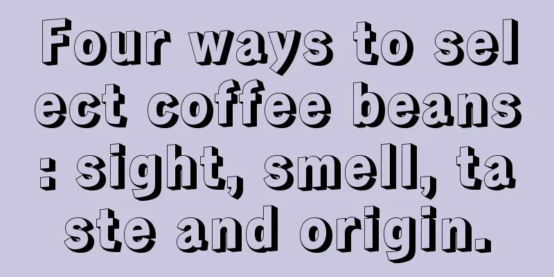 Four ways to select coffee beans: sight, smell, taste and origin.