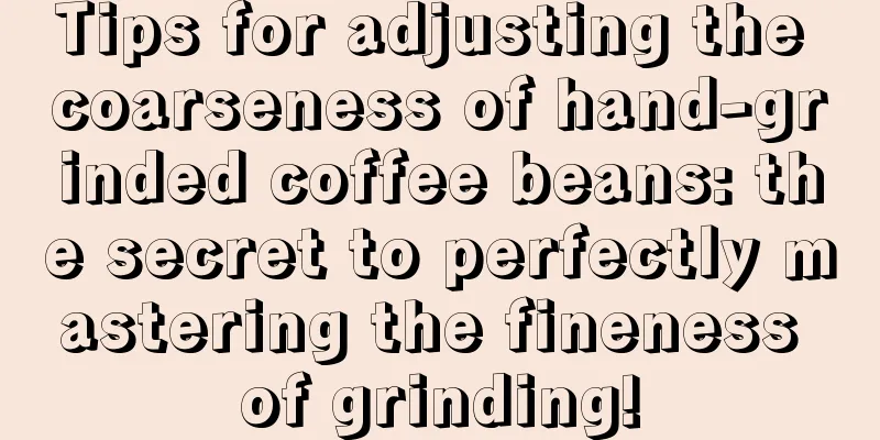 Tips for adjusting the coarseness of hand-grinded coffee beans: the secret to perfectly mastering the fineness of grinding!