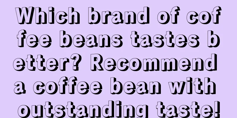 Which brand of coffee beans tastes better? Recommend a coffee bean with outstanding taste!