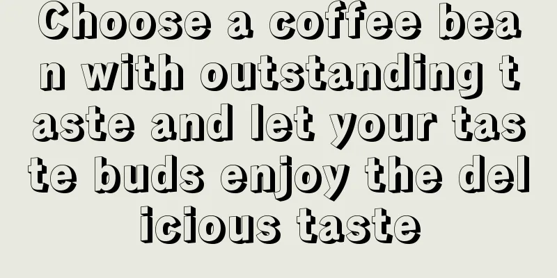 Choose a coffee bean with outstanding taste and let your taste buds enjoy the delicious taste