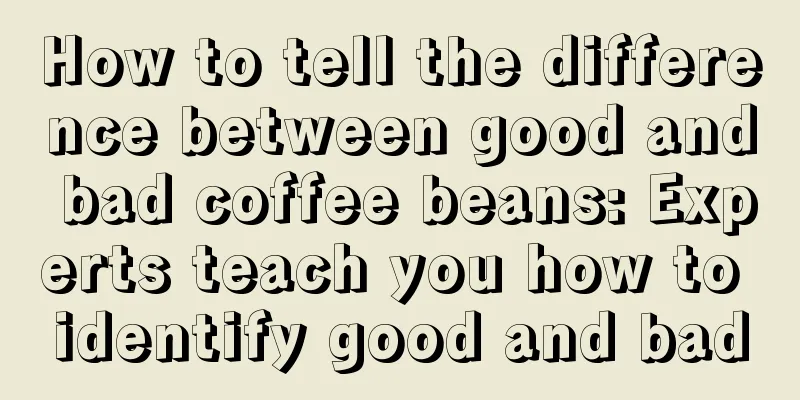 How to tell the difference between good and bad coffee beans: Experts teach you how to identify good and bad