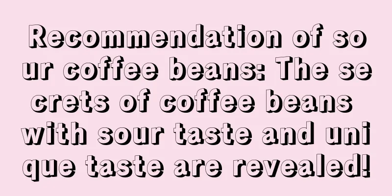 Recommendation of sour coffee beans: The secrets of coffee beans with sour taste and unique taste are revealed!