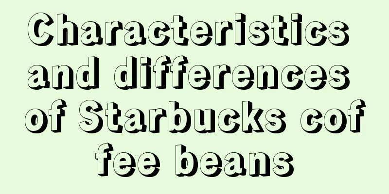 Characteristics and differences of Starbucks coffee beans