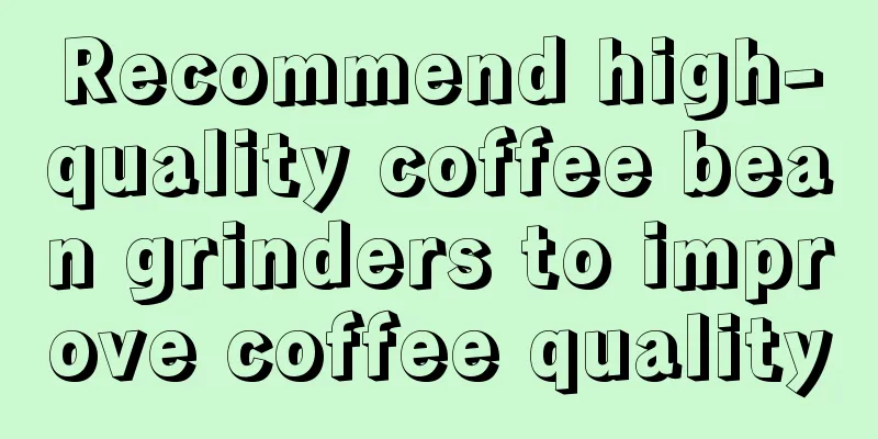 Recommend high-quality coffee bean grinders to improve coffee quality