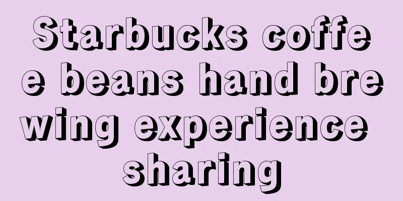 Starbucks coffee beans hand brewing experience sharing