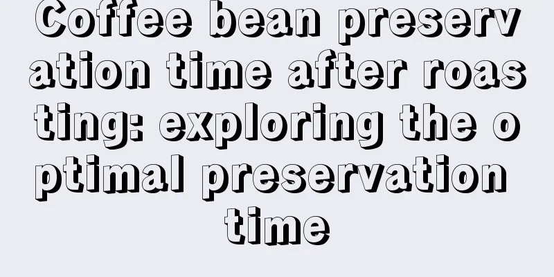 Coffee bean preservation time after roasting: exploring the optimal preservation time