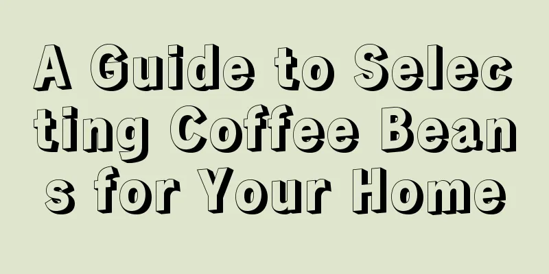 A Guide to Selecting Coffee Beans for Your Home