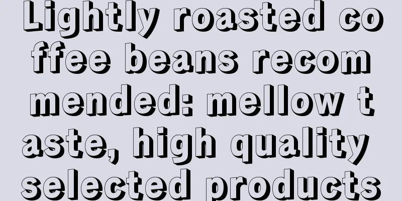 Lightly roasted coffee beans recommended: mellow taste, high quality selected products