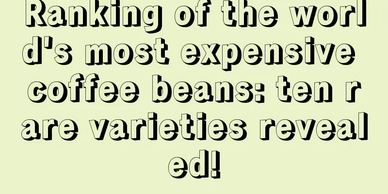 Ranking of the world's most expensive coffee beans: ten rare varieties revealed!