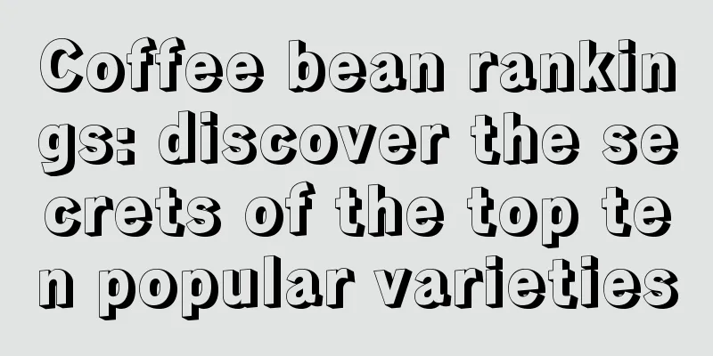 Coffee bean rankings: discover the secrets of the top ten popular varieties