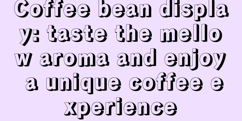 Coffee bean display: taste the mellow aroma and enjoy a unique coffee experience