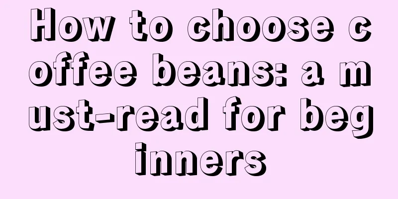 How to choose coffee beans: a must-read for beginners
