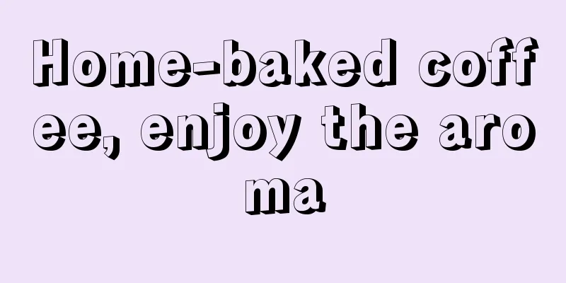 Home-baked coffee, enjoy the aroma