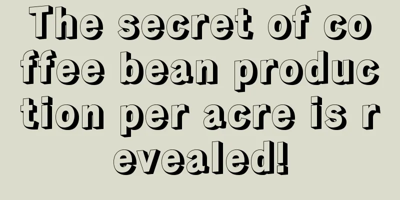 The secret of coffee bean production per acre is revealed!