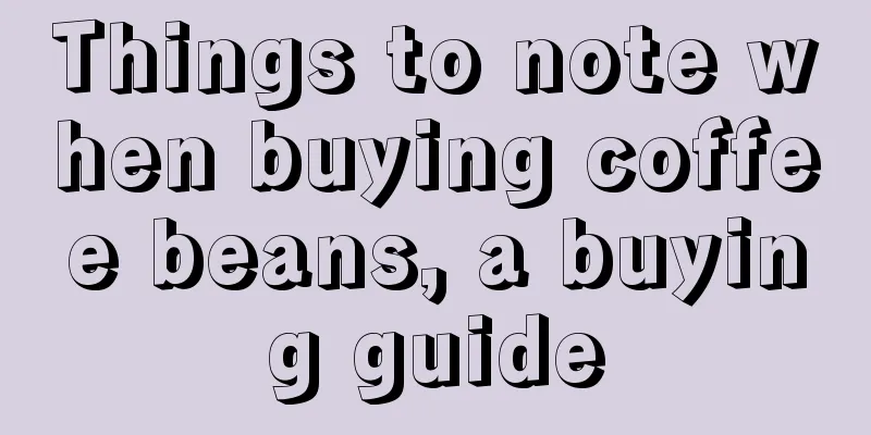 Things to note when buying coffee beans, a buying guide