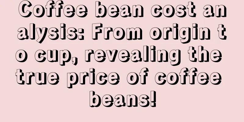 Coffee bean cost analysis: From origin to cup, revealing the true price of coffee beans!