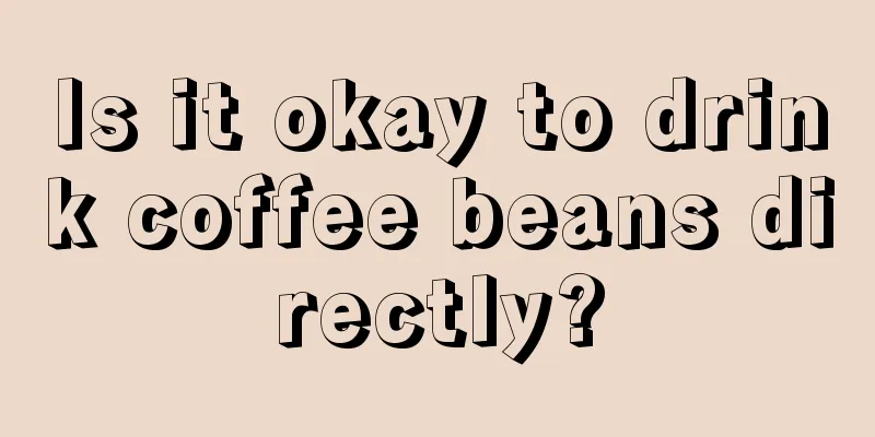 Is it okay to drink coffee beans directly?