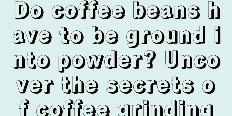 Do coffee beans have to be ground into powder? Uncover the secrets of coffee grinding