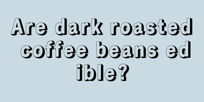 Are dark roasted coffee beans edible?