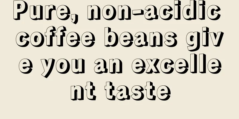 Pure, non-acidic coffee beans give you an excellent taste