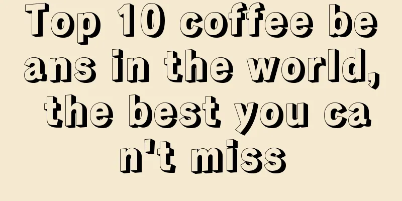 Top 10 coffee beans in the world, the best you can't miss