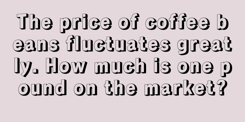 The price of coffee beans fluctuates greatly. How much is one pound on the market?