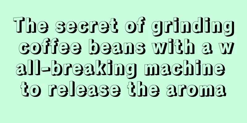 The secret of grinding coffee beans with a wall-breaking machine to release the aroma