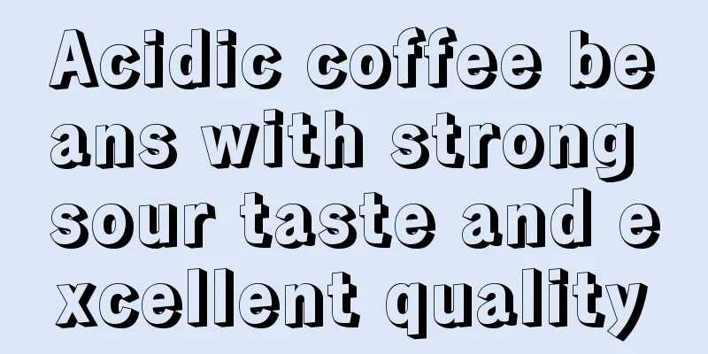 Acidic coffee beans with strong sour taste and excellent quality