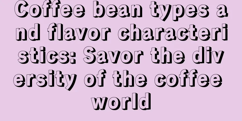 Coffee bean types and flavor characteristics: Savor the diversity of the coffee world