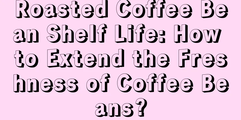 Roasted Coffee Bean Shelf Life: How to Extend the Freshness of Coffee Beans?