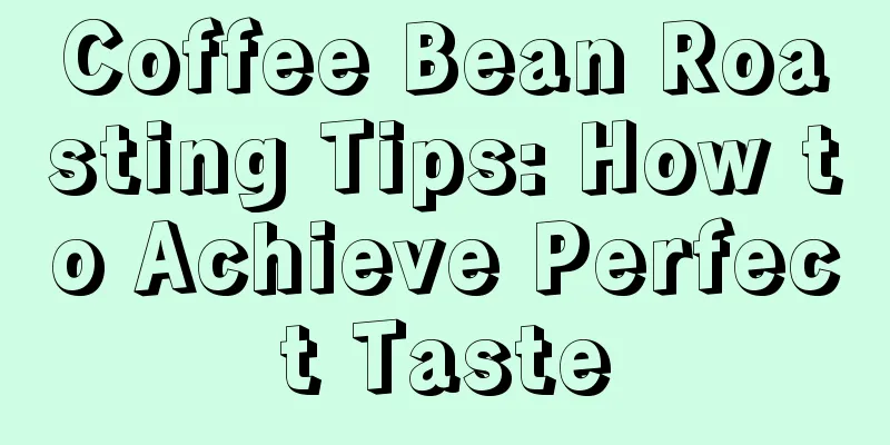 Coffee Bean Roasting Tips: How to Achieve Perfect Taste