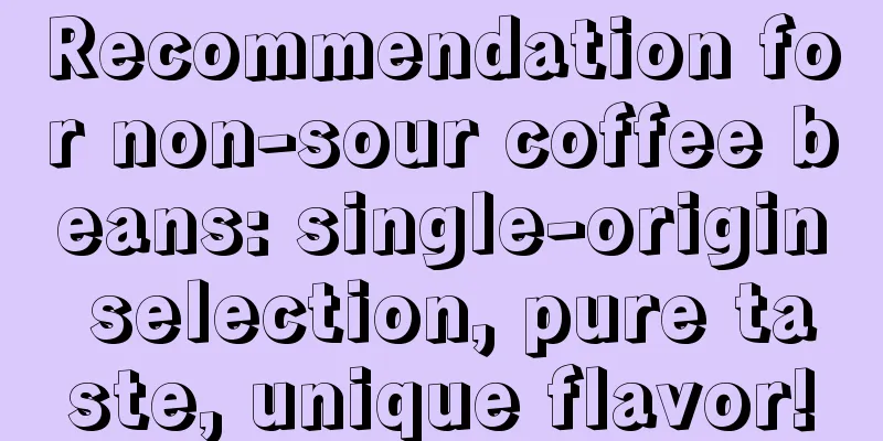 Recommendation for non-sour coffee beans: single-origin selection, pure taste, unique flavor!